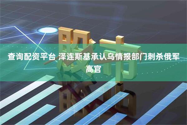 查询配资平台 泽连斯基承认乌情报部门刺杀俄军高官