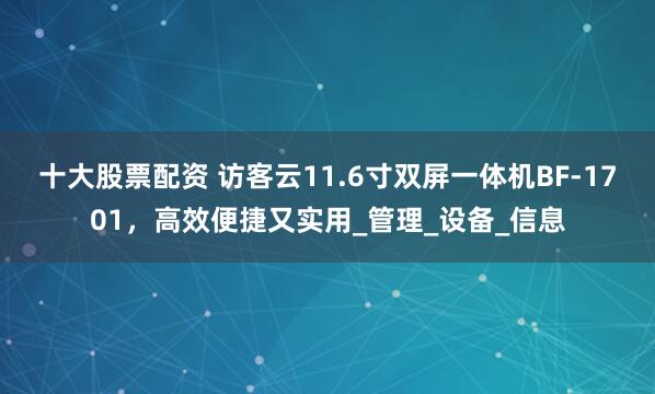 十大股票配资 访客云11.6寸双屏一体机BF-1701，高效便捷又实用_管理_设备_信息