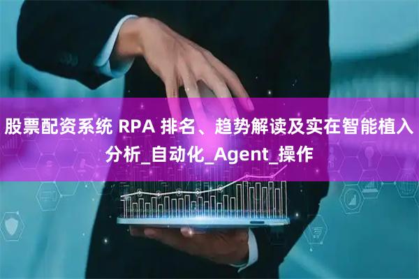 股票配资系统 RPA 排名、趋势解读及实在智能植入分析_自动化_Agent_操作