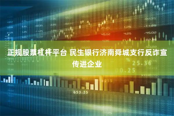 正规股票杠杆平台 民生银行济南舜城支行反诈宣传进企业