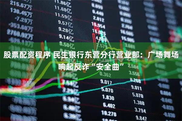 股票配资程序 民生银行东营分行营业部：广场舞场响起反诈“安全曲”