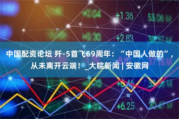中国配资论坛 歼-5首飞69周年：“中国人做的”，从未离开云端！_大皖新闻 | 安徽网