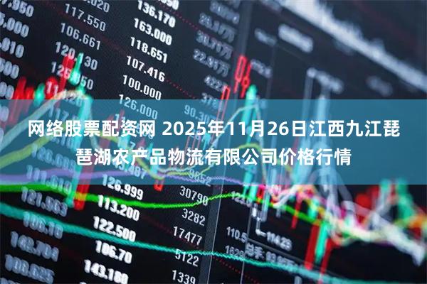 网络股票配资网 2025年11月26日江西九江琵琶湖农产品物流有限公司价格行情